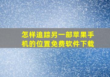 怎样追踪另一部苹果手机的位置免费软件下载