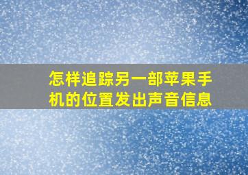 怎样追踪另一部苹果手机的位置发出声音信息