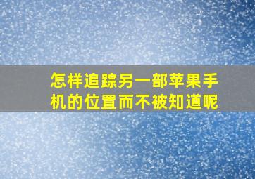 怎样追踪另一部苹果手机的位置而不被知道呢