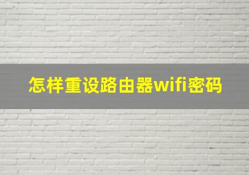 怎样重设路由器wifi密码