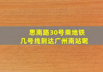 思南路30号乘地铁几号线到达广州南站呢