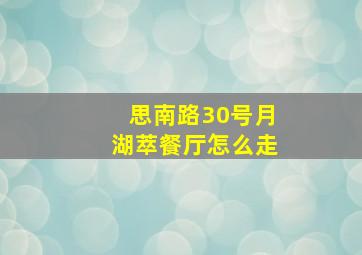 思南路30号月湖萃餐厅怎么走