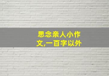 思念亲人小作文,一百字以外