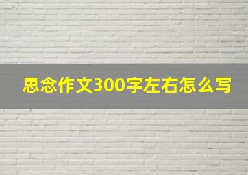 思念作文300字左右怎么写