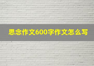 思念作文600字作文怎么写