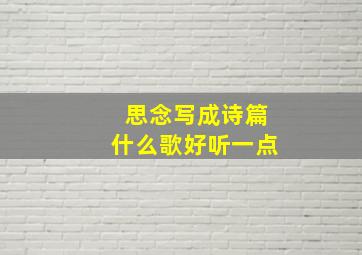 思念写成诗篇什么歌好听一点