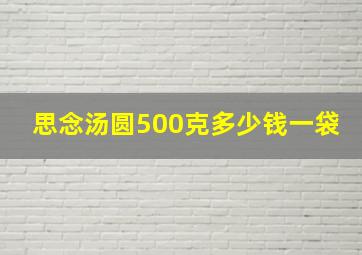 思念汤圆500克多少钱一袋