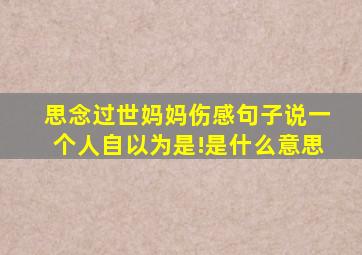 思念过世妈妈伤感句子说一个人自以为是!是什么意思