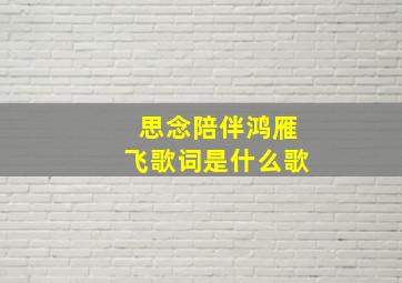 思念陪伴鸿雁飞歌词是什么歌