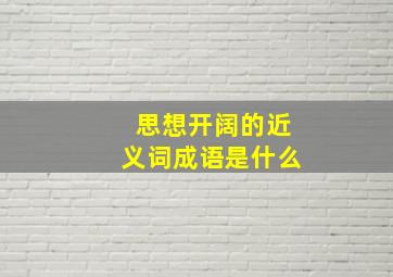 思想开阔的近义词成语是什么