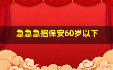 急急急招保安60岁以下