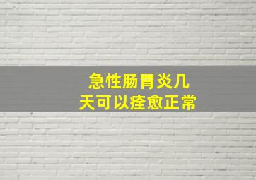 急性肠胃炎几天可以痊愈正常