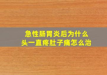 急性肠胃炎后为什么头一直疼肚子痛怎么治