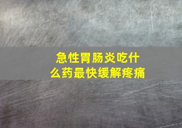 急性胃肠炎吃什么药最快缓解疼痛