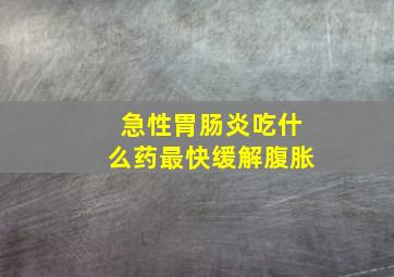 急性胃肠炎吃什么药最快缓解腹胀