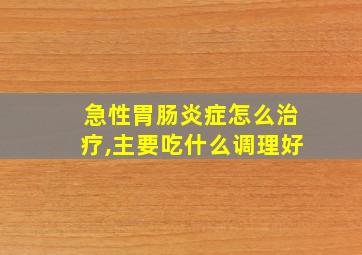 急性胃肠炎症怎么治疗,主要吃什么调理好