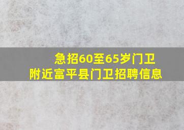 急招60至65岁门卫附近富平县门卫招聘信息