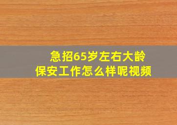 急招65岁左右大龄保安工作怎么样呢视频