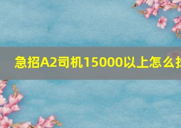 急招A2司机15000以上怎么找