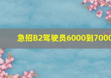 急招B2驾驶员6000到7000