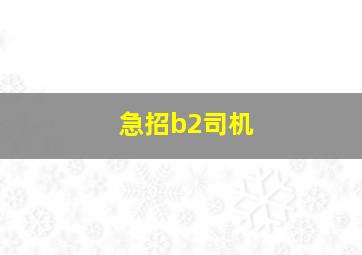 急招b2司机