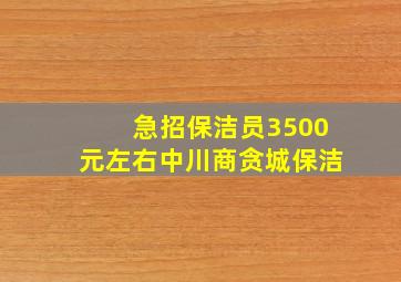 急招保洁员3500元左右中川商贪城保洁