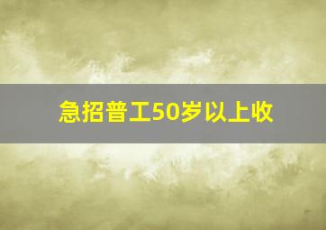 急招普工50岁以上收