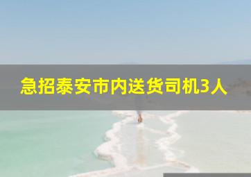 急招泰安市内送货司机3人