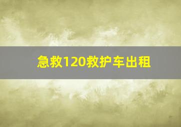 急救120救护车出租