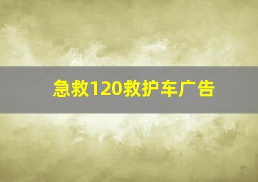 急救120救护车广告