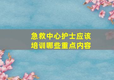 急救中心护士应该培训哪些重点内容