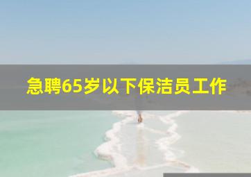 急聘65岁以下保洁员工作