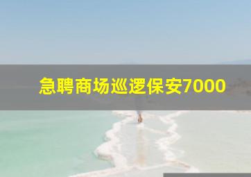 急聘商场巡逻保安7000