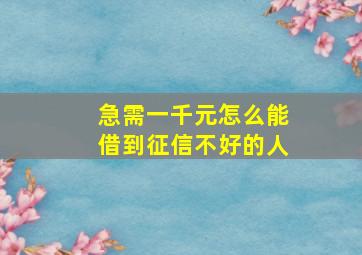 急需一千元怎么能借到征信不好的人