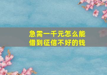 急需一千元怎么能借到征信不好的钱