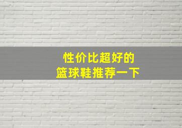 性价比超好的篮球鞋推荐一下