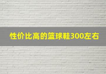 性价比高的篮球鞋300左右