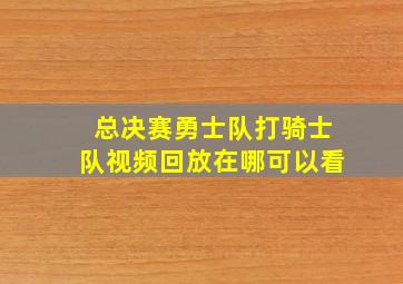 总决赛勇士队打骑士队视频回放在哪可以看