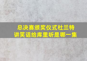 总决赛颁奖仪式杜兰特讲笑话给库里听是哪一集