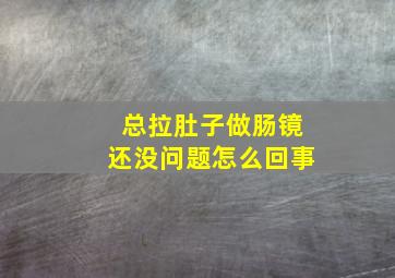 总拉肚子做肠镜还没问题怎么回事