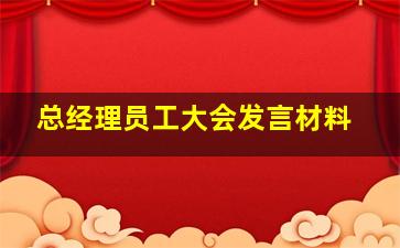 总经理员工大会发言材料