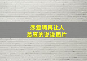 恋爱啊真让人羡慕的说说图片