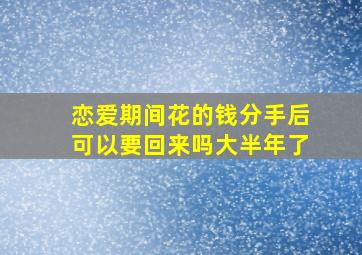 恋爱期间花的钱分手后可以要回来吗大半年了