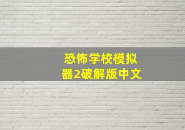 恐怖学校模拟器2破解版中文