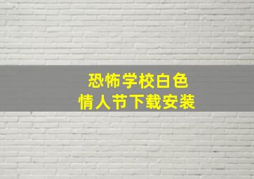 恐怖学校白色情人节下载安装