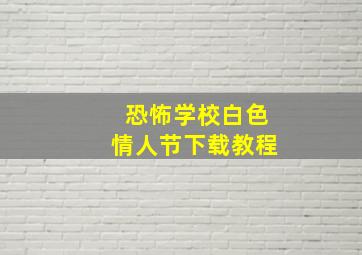 恐怖学校白色情人节下载教程