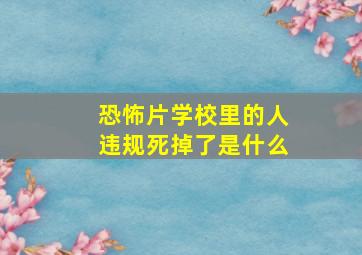 恐怖片学校里的人违规死掉了是什么