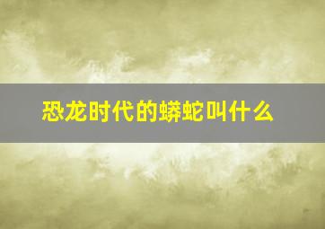 恐龙时代的蟒蛇叫什么