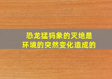 恐龙猛犸象的灭绝是环境的突然变化造成的