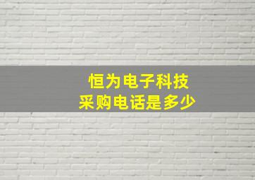 恒为电子科技采购电话是多少